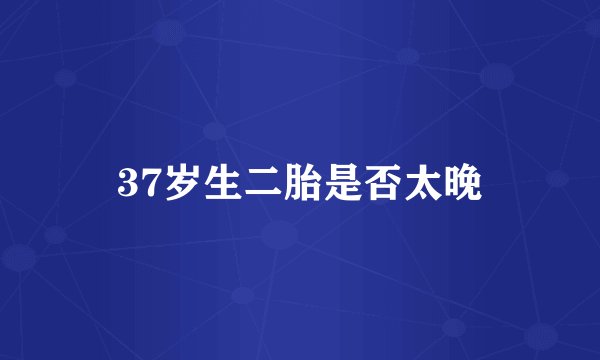 37岁生二胎是否太晚