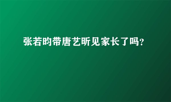 张若昀带唐艺昕见家长了吗？