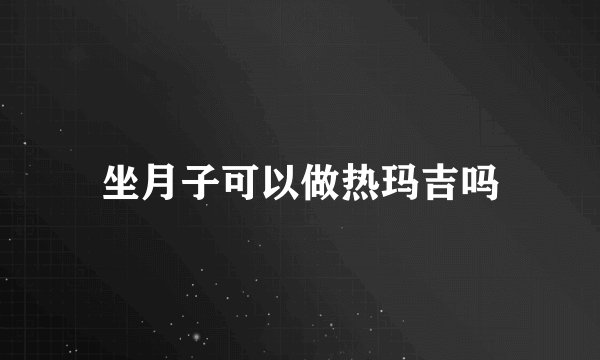 坐月子可以做热玛吉吗