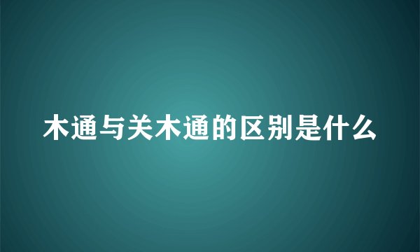木通与关木通的区别是什么
