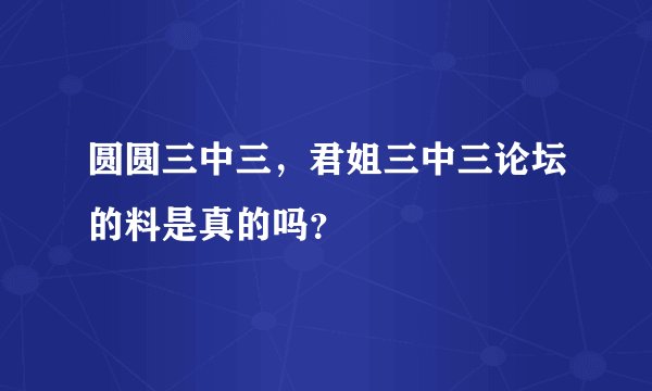 圆圆三中三,君姐三中三论坛的料是真的吗?