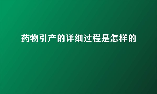药物引产的详细过程是怎样的
