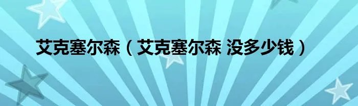 艾克塞尔森(艾克塞尔森 没多少钱)