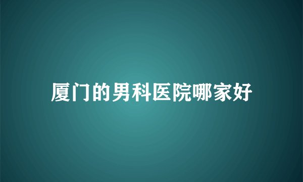 厦门的男科医院哪家好