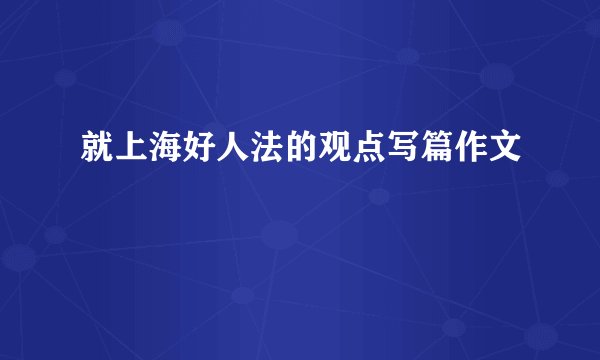 就上海好人法的观点写篇作文