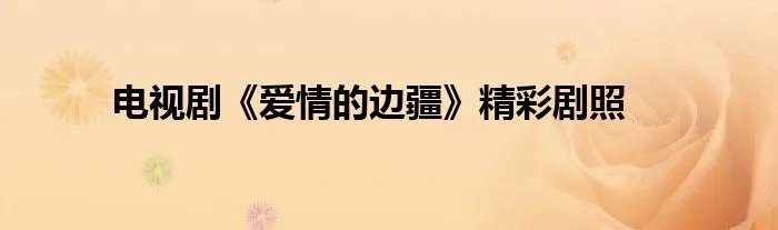 电视剧《爱情的边疆》精彩剧照
