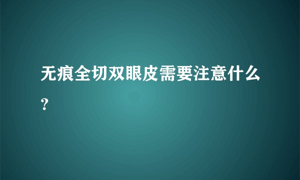 无痕全切双眼皮需要注意什么？
