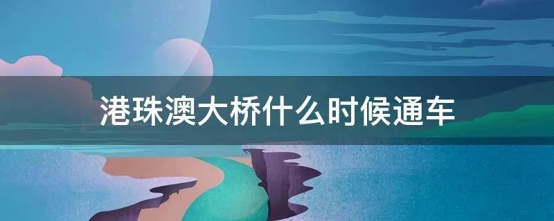 港珠澳大桥什么时候通车