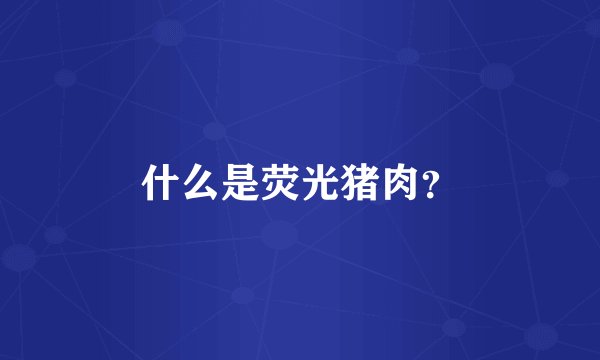 什么是荧光猪肉?