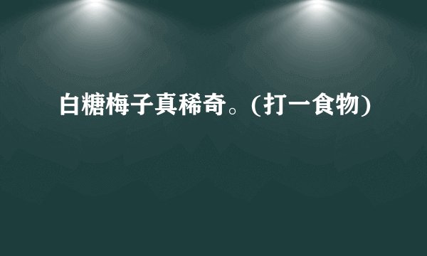 白糖梅子真稀奇。(打一食物)