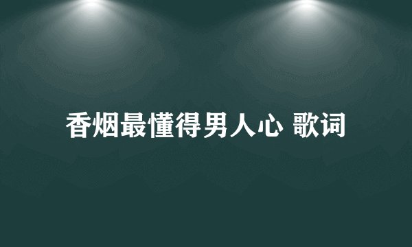 香烟最懂得男人心 歌词