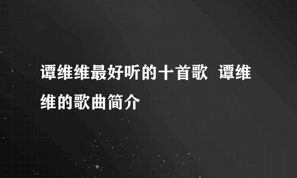 谭维维最好听的十首歌 谭维维的歌曲简介