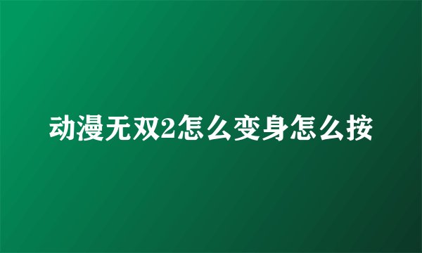 动漫无双2怎么变身怎么按