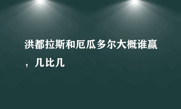 洪都拉斯和厄瓜多尔大概谁赢，几比几