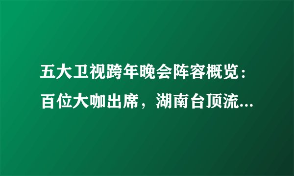 五大卫视跨年晚会阵容概览：百位大咖出席，湖南台顶流齐聚，收视稳赢