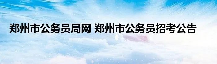 郑州市公务员局网 郑州市公务员招考公告