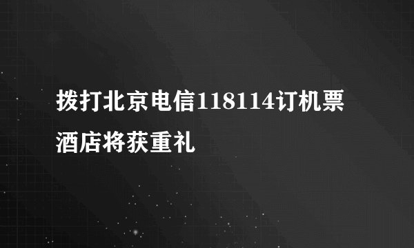 拨打北京电信118114订机票酒店将获重礼