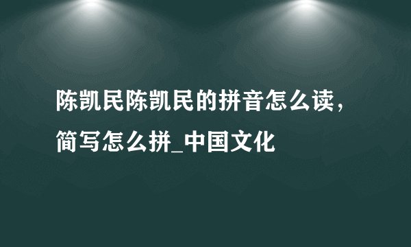 陈凯民陈凯民的拼音怎么读,简写怎么拼_中国文化