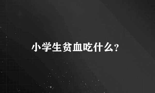 小学生贫血吃什么?