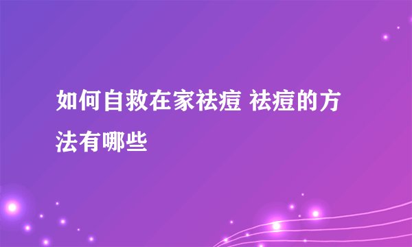 如何自救在家祛痘 祛痘的方法有哪些