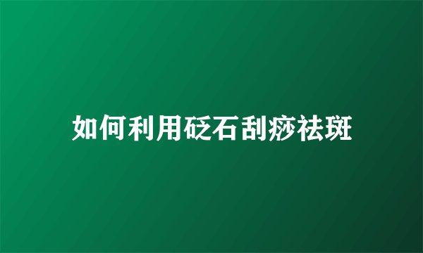 如何利用砭石刮痧祛斑