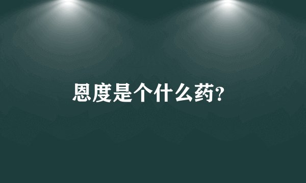 恩度是个什么药?