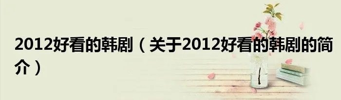 2012好看的韩剧（关于2012好看的韩剧的简介）