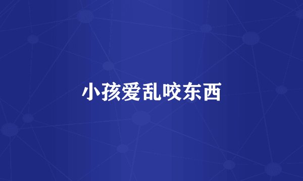 小孩爱乱咬东西