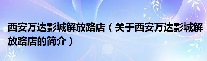 西安万达影城解放路店(关于西安万达影城解放路店的简介)