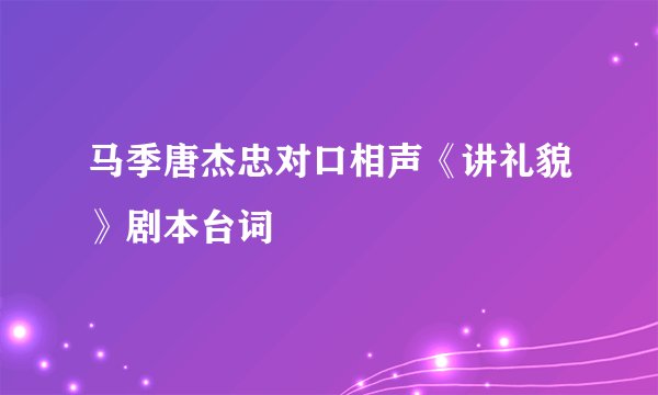 马季唐杰忠对口相声《讲礼貌》剧本台词
