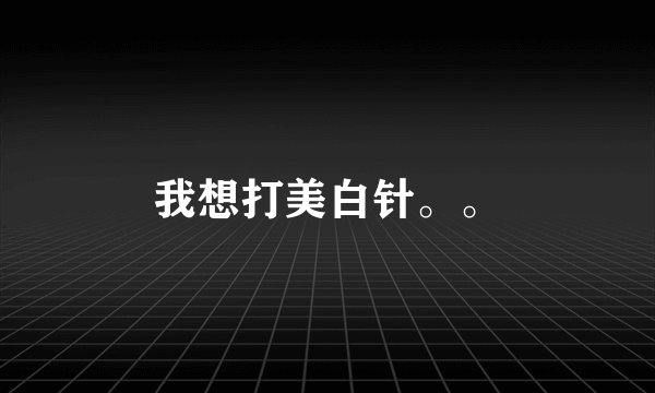 我想打美白针。。