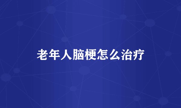 老年人脑梗怎么治疗