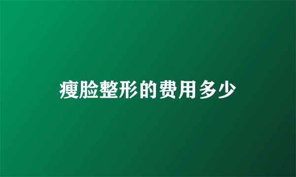 瘦脸整形的费用多少