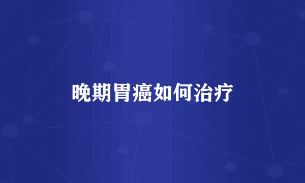 晚期胃癌如何治疗