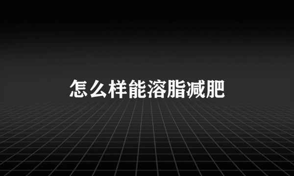怎么样能溶脂减肥