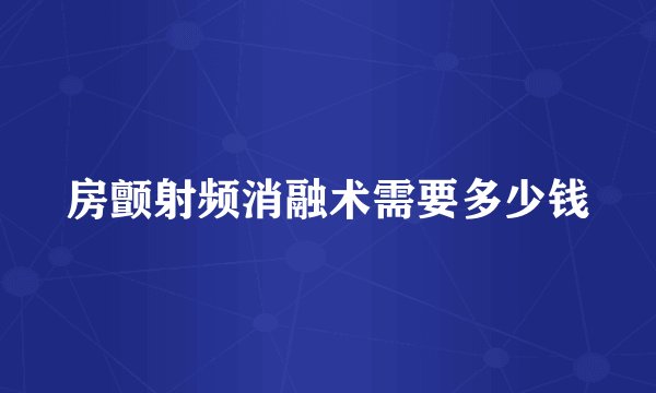 房颤射频消融术需要多少钱