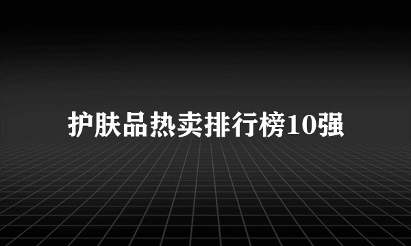 护肤品热卖排行榜10强