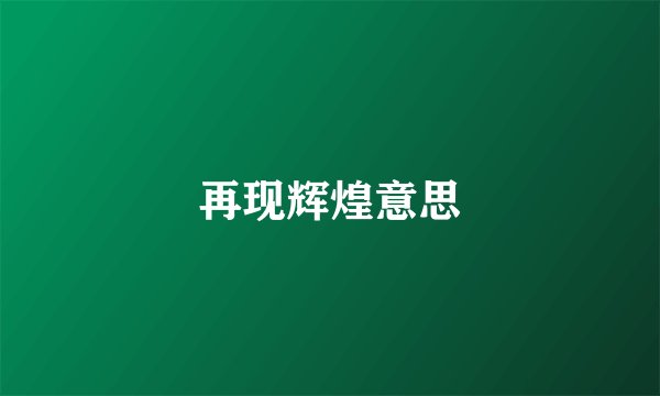 再现辉煌意思