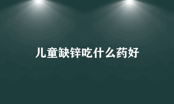 儿童缺锌吃什么药好