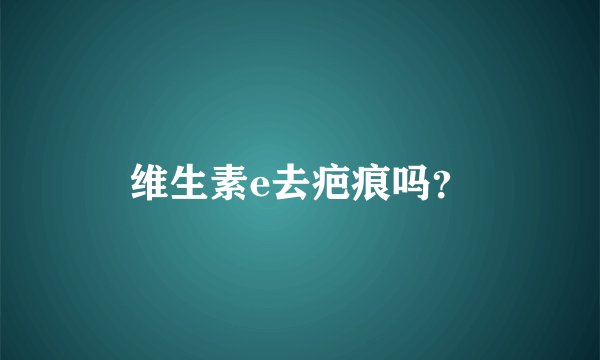 维生素e去疤痕吗?