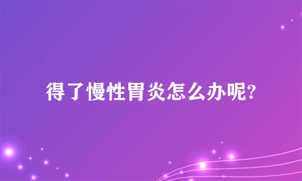 得了慢性胃炎怎么办呢?