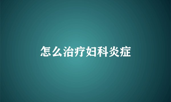 怎么治疗妇科炎症