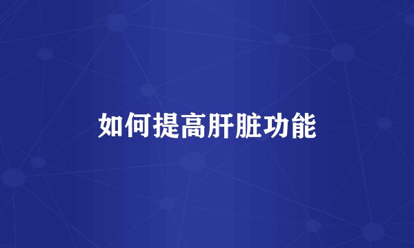 如何提高肝脏功能