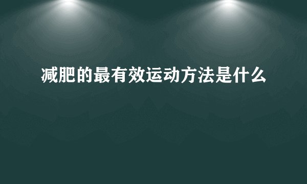减肥的最有效运动方法是什么