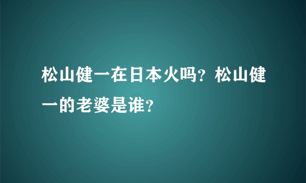松山健一在日本火吗?松山健一的老婆是谁?