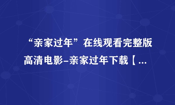 “亲家过年”在线观看完整版高清电影-亲家过年下载【亲家过年百度影音下载迅雷高清】