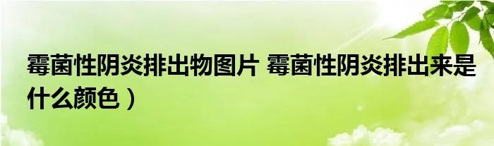 霉菌性阴炎排出物图片 霉菌性阴炎排出来是什么颜色）