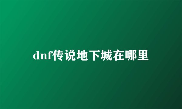 dnf传说地下城在哪里