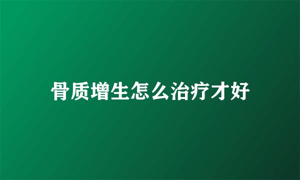 骨质增生怎么治疗才好