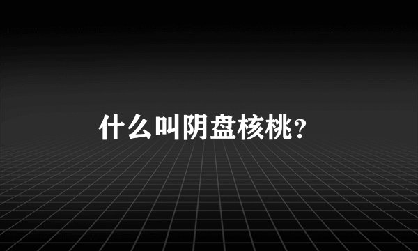 什么叫阴盘核桃?